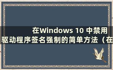 在Windows 10 中禁用驱动程序签名强制的简单方法（在Windows 10 中禁用驱动程序签名强制）